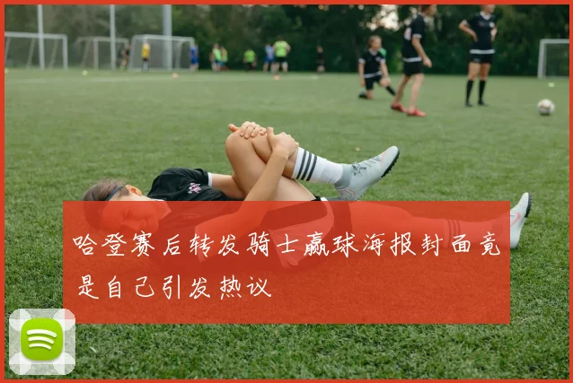 哈登赛后转发骑士赢球海报封面竟是自己引发热议