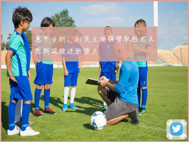 意甲分析：科莫主场强势取胜尤文图斯延续连胜势头