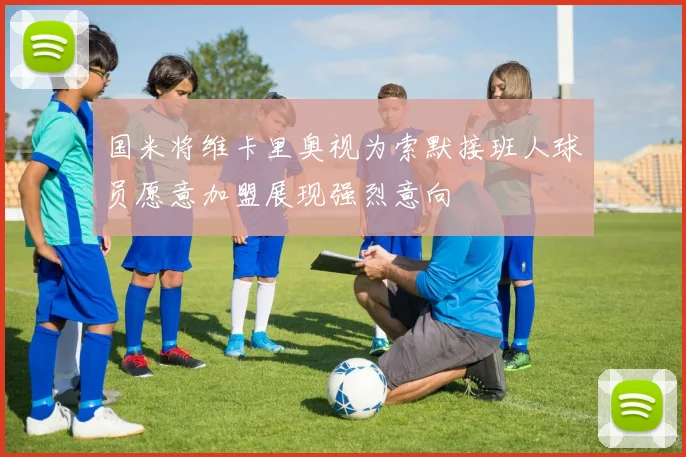 国米将维卡里奥视为索默接班人球员愿意加盟展现强烈意向