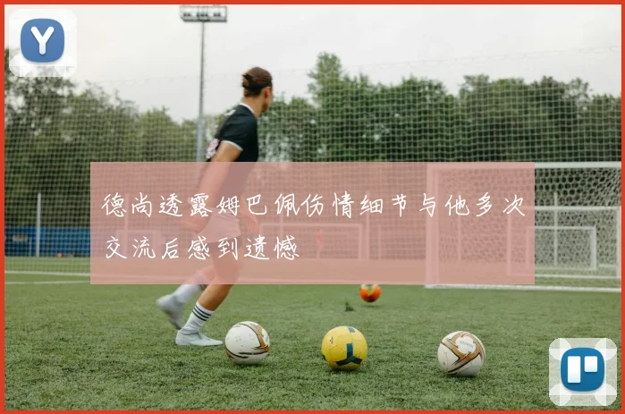 德尚透露姆巴佩伤情细节与他多次交流后感到遗憾