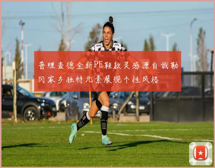 普理查德全新PE鞋款灵感源自俄勒冈家乡独特元素展现个性风格