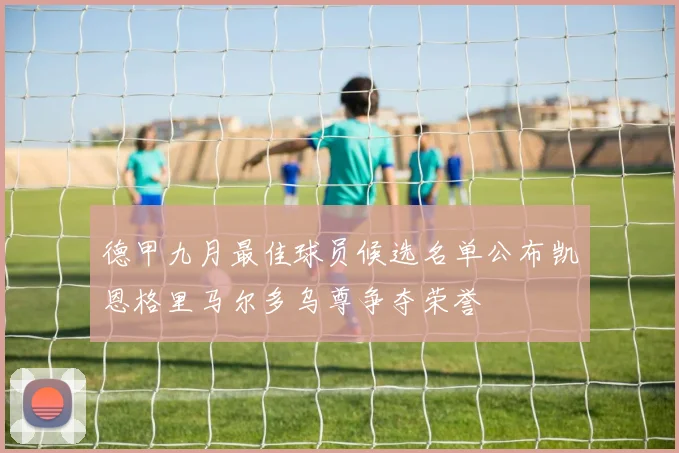 德甲九月最佳球员候选名单公布凯恩格里马尔多乌尊争夺荣誉