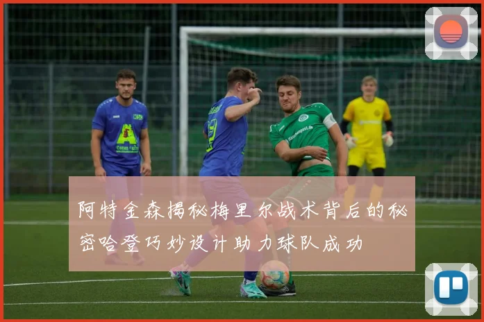 阿特金森揭秘梅里尔战术背后的秘密哈登巧妙设计助力球队成功