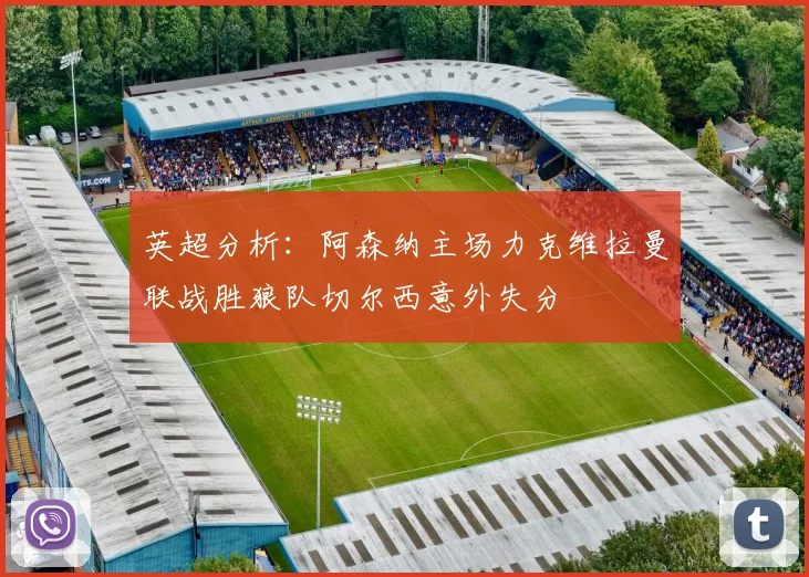 英超分析：阿森纳主场力克维拉曼联战胜狼队切尔西意外失分