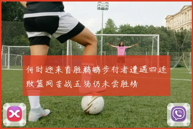 何时迎来首胜鹈鹕步行者遭遇四连败篮网苦战五场仍未尝胜绩
