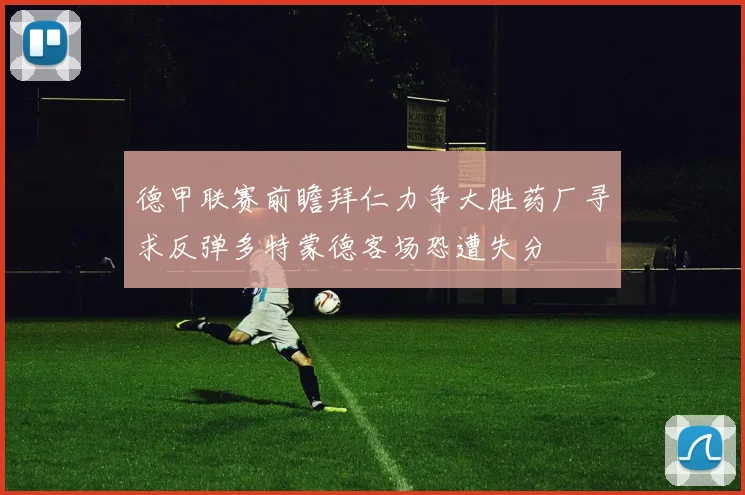 德甲联赛前瞻拜仁力争大胜药厂寻求反弹多特蒙德客场恐遭失分