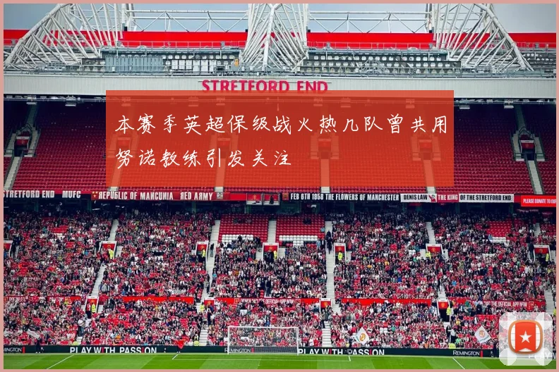 本赛季英超保级战火热几队曾共用努诺教练引发关注