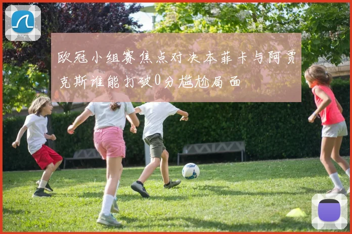 欧冠小组赛焦点对决本菲卡与阿贾克斯谁能打破0分尴尬局面