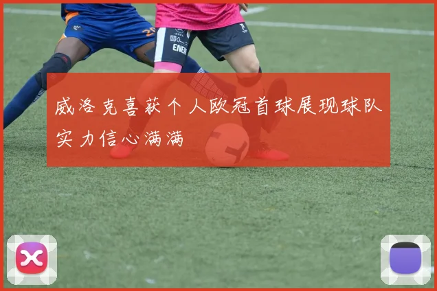 威洛克喜获个人欧冠首球展现球队实力信心满满