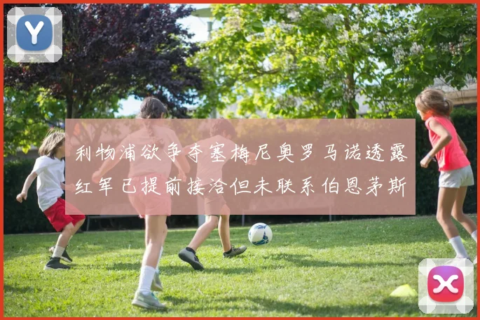 利物浦欲争夺塞梅尼奥罗马诺透露红军已提前接洽但未联系伯恩茅斯