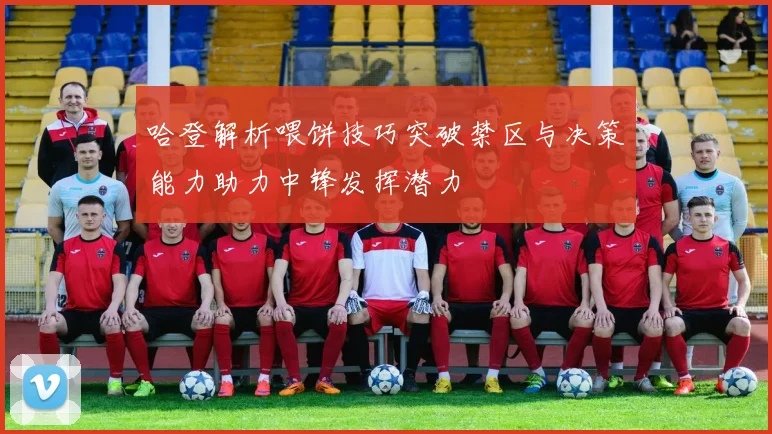 哈登解析喂饼技巧突破禁区与决策能力助力中锋发挥潜力