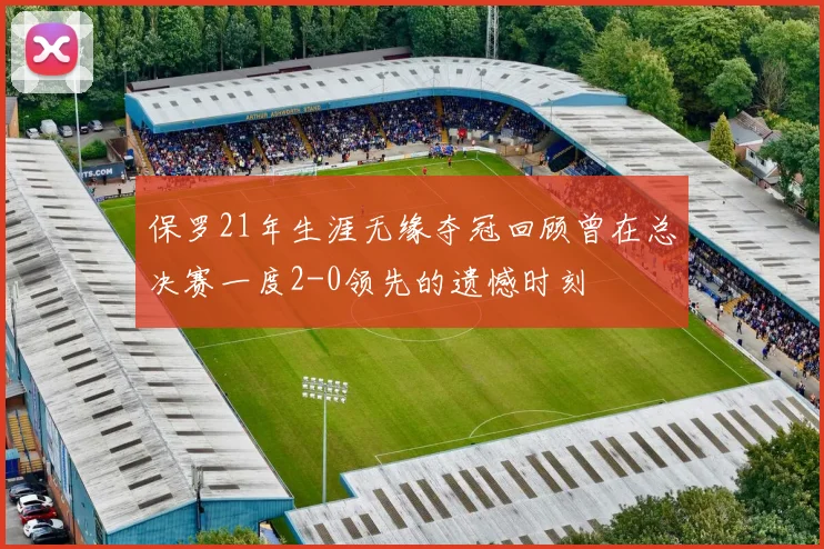 保罗21年生涯无缘夺冠回顾曾在总决赛一度2-0领先的遗憾时刻