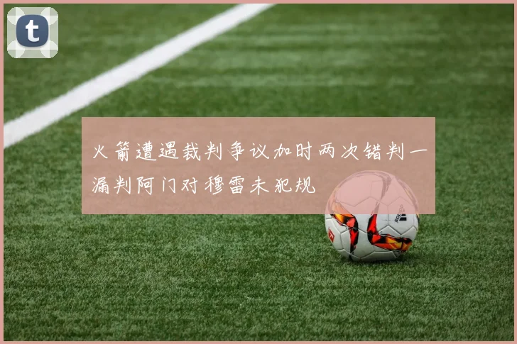 火箭遭遇裁判争议加时两次错判一漏判阿门对穆雷未犯规