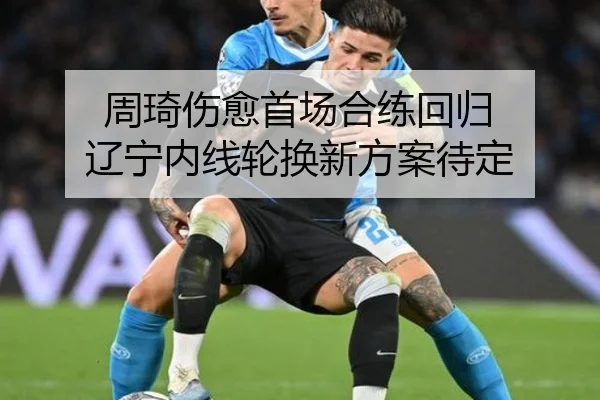 周琦伤愈首场合练回归 辽宁内线轮换新方案待定